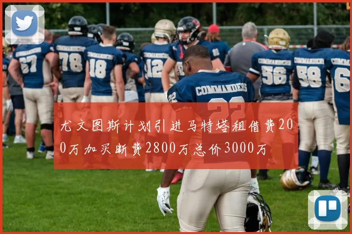 尤文图斯计划引进马特塔租借费200万加买断费2800万总价3000万