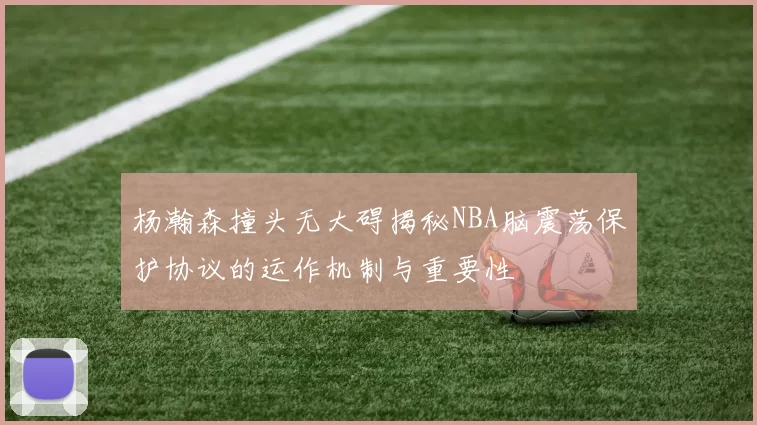 杨瀚森撞头无大碍揭秘NBA脑震荡保护协议的运作机制与重要性
