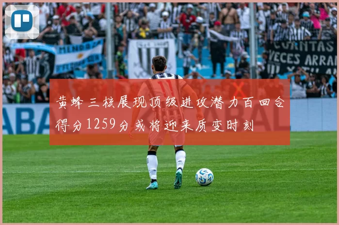 黄蜂三核展现顶级进攻潜力百回合得分1259分或将迎来质变时刻