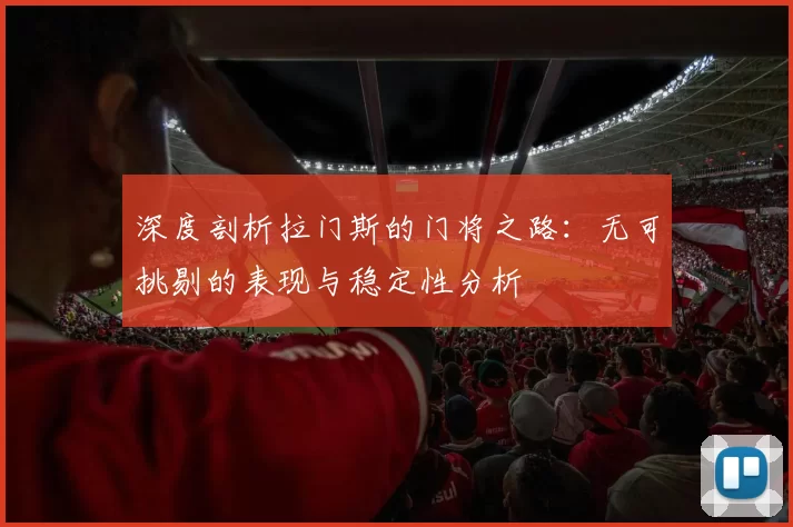 深度剖析拉门斯的门将之路：无可挑剔的表现与稳定性分析