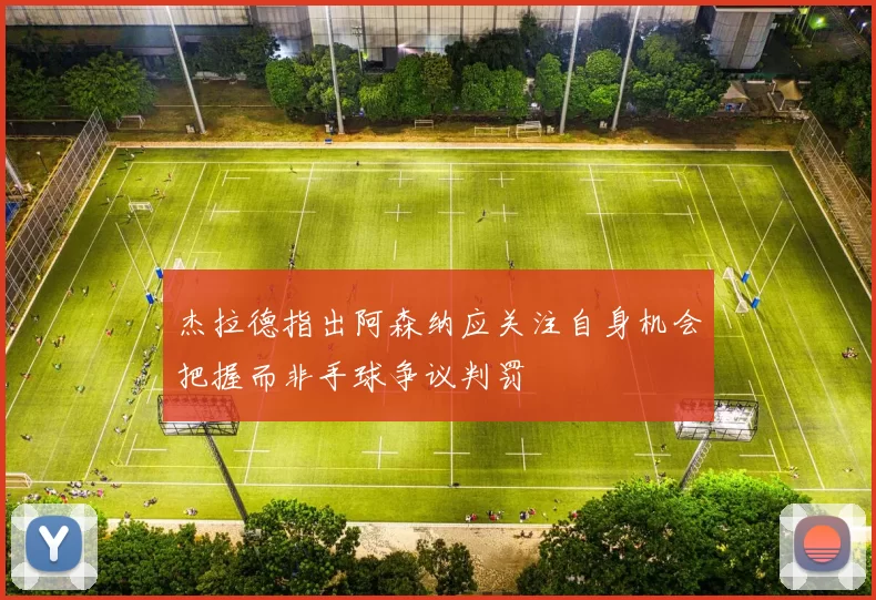 杰拉德指出阿森纳应关注自身机会把握而非手球争议判罚